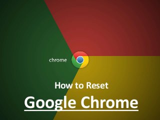 How to Reset
Google Chrome
 