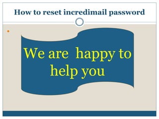 How to reset incredimail password

We are happy to
help you
 