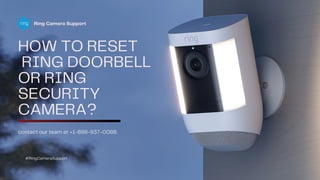 contact our team at +1-888-937-0088.
HOW TO RESET
RING DOORBELL
OR RING
SECURITY
CAMERA?
#RingCameraSupport
Ring Camera Support
 