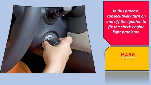 In this process,
consecutively turn on
and off the ignition to
fix the check engine
light problems.