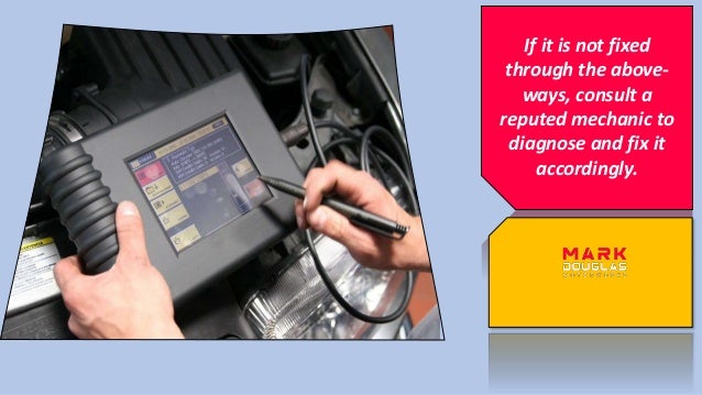 If it is not fixed
through the above-
ways, consult a
reputed mechanic to
diagnose and fix it
accordingly.