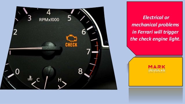 Electrical or
mechanical problems
in Ferrari will trigger
the check engine light.