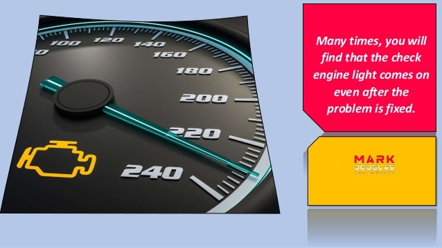 Many times, you will
find that the check
engine light comes on
even after the
problem is fixed.