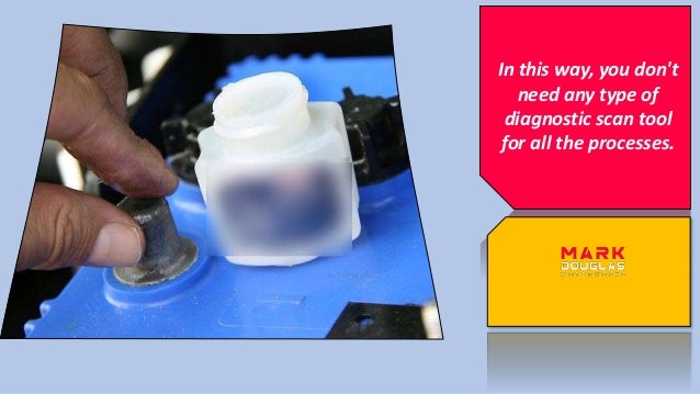 In this way, you don't
need any type of
diagnostic scan tool
for all the processes.