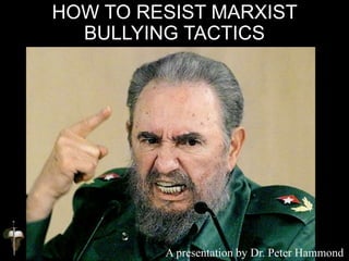 HOW TO RESIST MARXIST
BULLYING TACTICS
A presentation by Dr. Peter Hammond
 