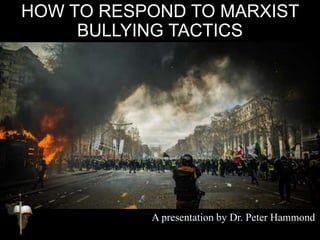 HOW TO RESPOND TO MARXIST
BULLYING TACTICS
A presentation by Dr. Peter Hammond
 