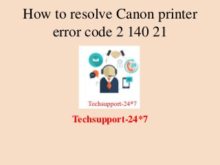 How to resolve Canon printer
error code 2 140 21
Techsupport-24*7
 