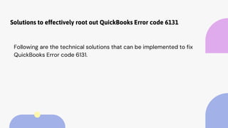 Solutions to effectively root out QuickBooks Error code 6131
Following are the technical solutions that can be implemented to fix
QuickBooks Error code 6131.
 