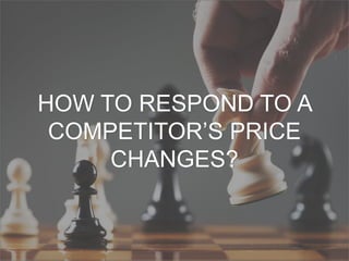 HOW TO RESPOND TO A
COMPETITOR’S PRICE
CHANGES?
 