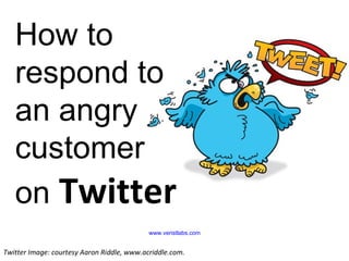 How to respond to an angry customer  on  Twitter www.veristlabs.com Twitter Image: courtesy Aaron Riddle, www.acriddle.com.  