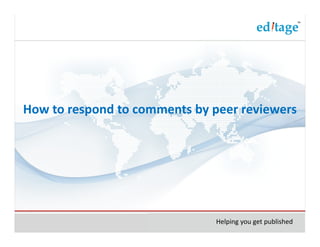 How to respond to comments by peer reviewers




                               Helping you get published
 