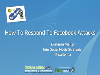 How To Respond To Facebook Attacks
                   Ekaterina Walter
              Intel Social Media Strategist
                       @Ekaterina
 