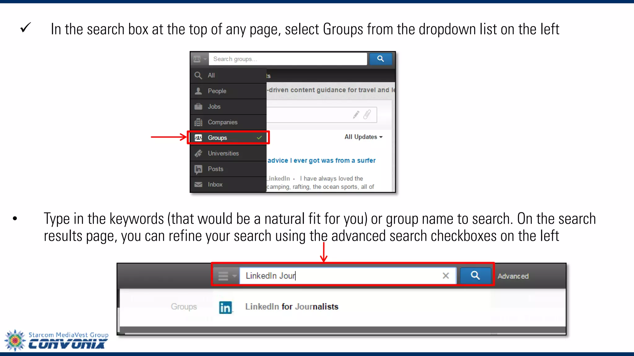 In the search box at the top of any page, selectGroupsfrom the dropdown list on the left 
•Type in the keywords (that would be a natural fit for you) or group name to search. On the search results page, you can refine your search using the advanced search checkboxes on the left  