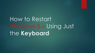 How to Restart
Windows 8.x Using Just
the Keyboard
 