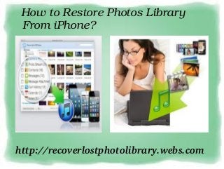  How to Restore Photos Library 
 From iPhone?




http://recoverlostphotolibrary.webs.com
 