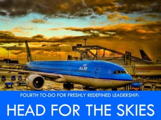 FOURTH TO-DO FOR FRESHLY REDEFINED LEADERSHIP:  HEAD FOR THE SKIES 