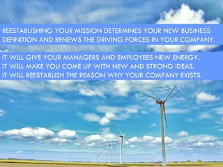 REESTABLISHING YOUR MISSION DETERMINES YOUR NEW BUSINESS DEFINITION AND RENEWS THE DRIVING FORCES IN YOUR COMPANY.  IT WIL...