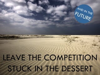 LEAVE THE COMPETITION STUCK IN THE DESSERT AND IN THE FUTURE 
