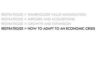 RESTRATEGIZE = HOW TO ADAPT TO AN ECONOMIC CRISIS RESTRATEGIZE ≠ SHAREHOLDER VALUE MAXIMIZATION RESTRATEGIZE ≠ MERGERS AND...