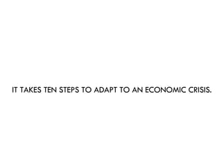 IT TAKES TEN STEPS TO ADAPT TO AN ECONOMIC CRISIS. 