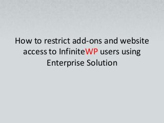 How to restrict add-ons and website 
access to InfiniteWP users using 
Enterprise Solution 
 