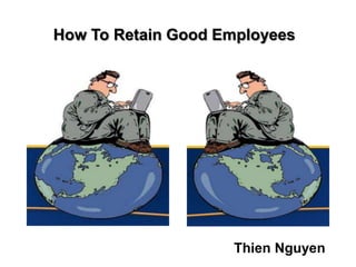 How To Retain Good Employees




                    Thien Nguyen
 