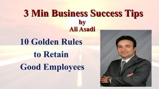 3 Min Business Success Tips3 Min Business Success Tips
byby
Ali AsadiAli Asadi
10 Golden Rules
to Retain
Good Employees
 