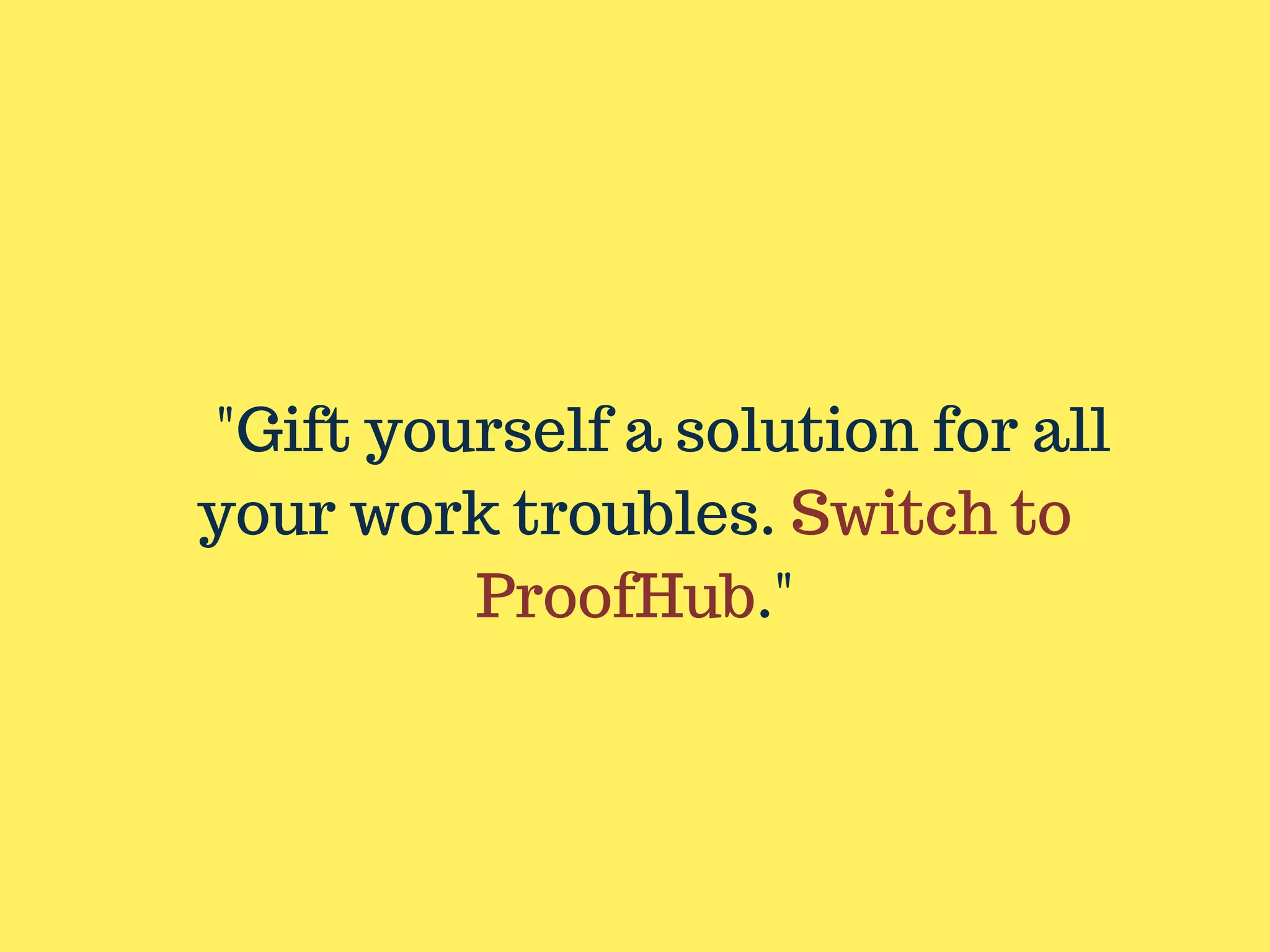 "Gift yourself a solution for all
your work troubles. Switch to
ProofHub."
 