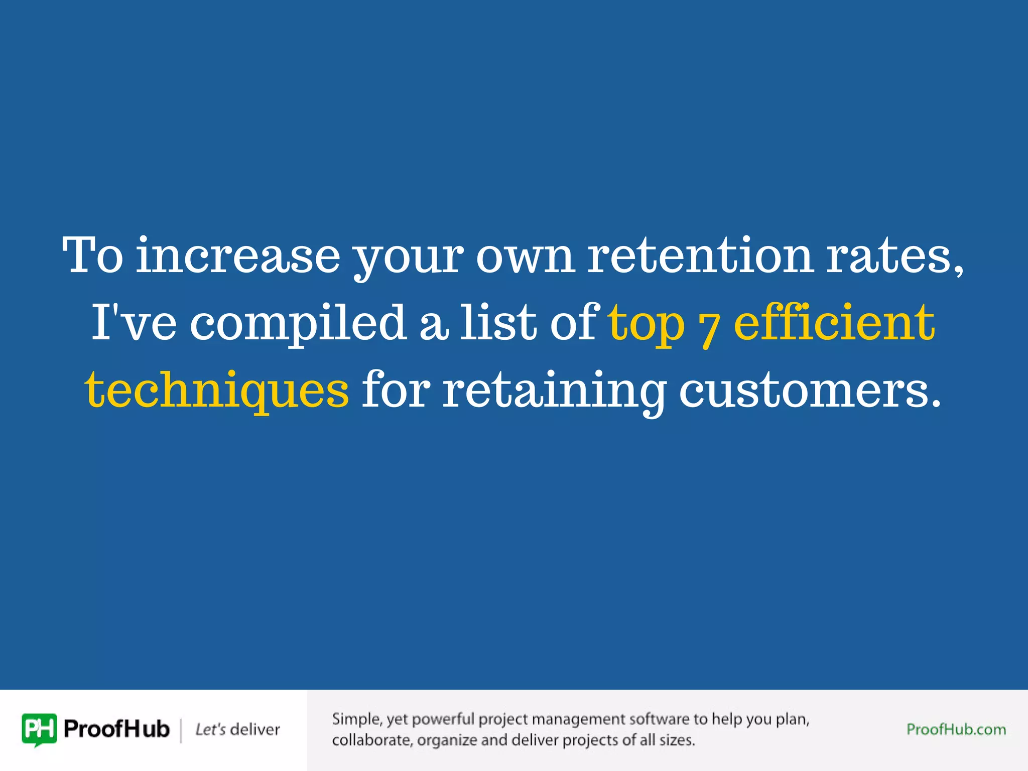 To increase your own retention rates,
I've compiled a list of top 7 efficient
techniques for retaining customers.
 
