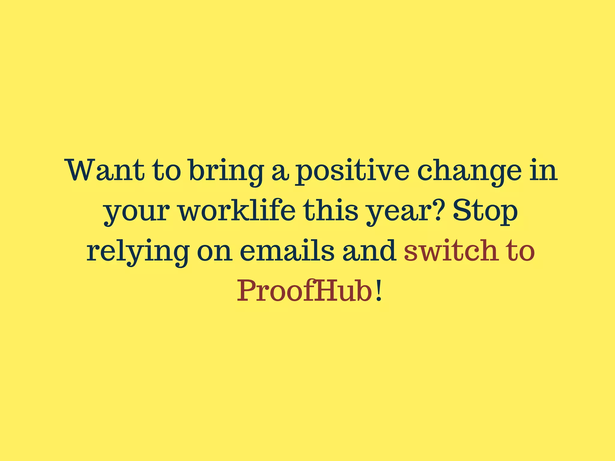 Want to bring a positive change in
your worklife this year? Stop
relying on emails and switch to
ProofHub!
 