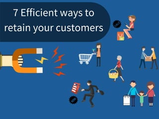 7 Efficient ways to
retain your customers
 