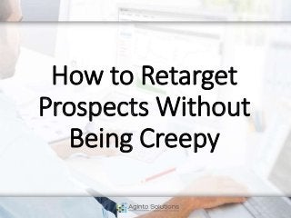 How to Retarget
Prospects Without
Being Creepy
 