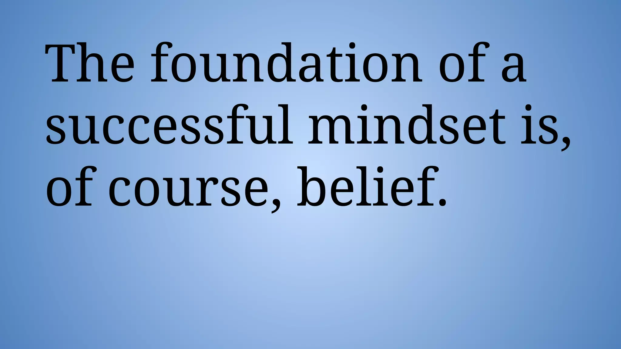 The foundation of a
successful mindset is,
of course, belief.
 
