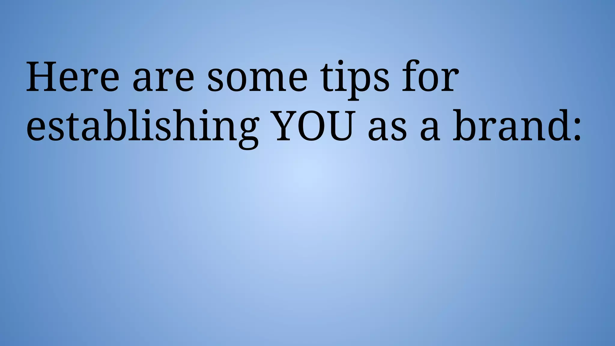 Here are some tips for
establishing YOU as a brand:
 