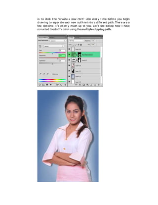 is t o click t he “Cr eat e a New Pat h” icon ever y t ime befor e you begin
dr aw ing t o separ at e each new out li ne i nt o a differ ent pat h. Ther e ar e a
few opt ions; it ’s pr et t y much up to you. Let ’s see bellow how I have
corrected the cloth’s color using the multiple clippingpath.
 