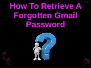 How To Retrieve A
Forgotten Gmail
Password
 