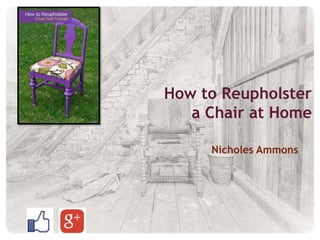 How to Reupholster
a Chair at Home
Nicholes Ammons
 