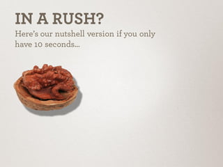 IN A RUSH?
Here’s our nutshell version if you
only have 10 seconds…
 