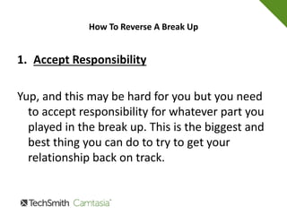 How To Reverse A Break Up
Obviously, I can't promise you anything but this
is as good a place to start as any. If you let
things get so bad that your SO thought a break
up was his or her only option, here is where
you need to start when trying to make it all
better.
 
