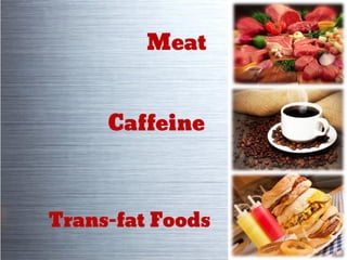 Meat
Caffeine
Trans-fat Foods
 