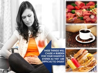 These things will
cause a burden
for your digestive
system as they are
difficult to digest
 
