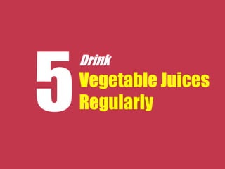 Drink
Vegetable Juices
Regularly
 