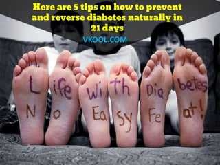 Here are 5 tips on how to prevent
and reverse diabetes naturally in
21 days
VKOOL.COM
 