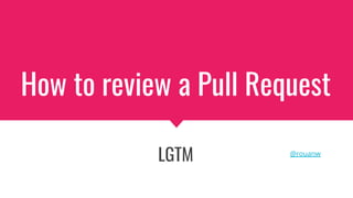 How to review a Pull Request
LGTM @rouanw
 