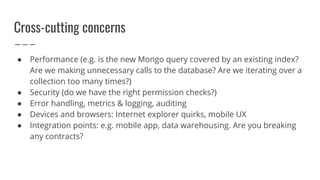 Cross-cutting concerns
● Performance (e.g. is the new Mongo query covered by an existing index?
Are we making unnecessary ...