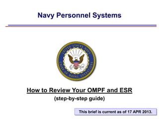 Navy Personnel Systems
How to Review Your OMPF and ESR
(step-by-step guide)
This brief is current as of 17 APR 2013.
 