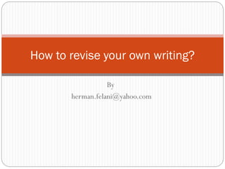 By
herman.felani@yahoo.com
How to revise your own writing?
 