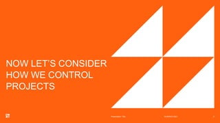 NOW LET’S CONSIDER
HOW WE CONTROL
PROJECTS
18 MARCH 2021
Presentation Title 6
 