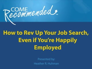 How to Rev Up Your Job Search,
Even if You’re Happily
Employed
Presented by:
Heather R. Huhman
 