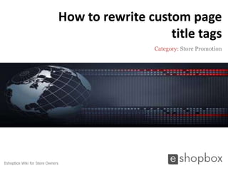 How to rewrite custom page
                                                    title tags
                                                  Category: Store Promotion




Eshopbox Wiki for Store Owners
 